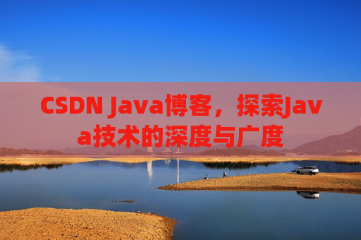 CSDN Java博客，探索Java技术的深度与广度